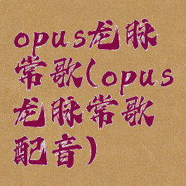 opus龙脉常歌(opus龙脉常歌配音)