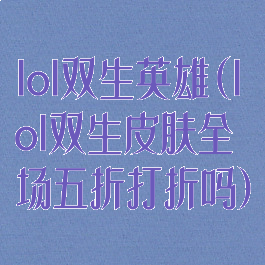 lol双生英雄(lol双生皮肤全场五折打折吗)