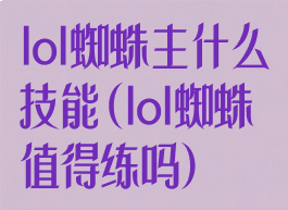 lol蜘蛛主什么技能(lol蜘蛛值得练吗)