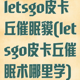 letsgo皮卡丘催眠貘(letsgo皮卡丘催眠术哪里学)