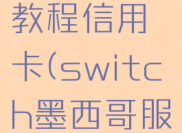 ns墨西哥服买游戏教程信用卡(switch墨西哥服买游戏怎么付款)