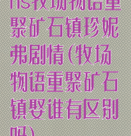 ns牧场物语重聚矿石镇珍妮弗剧情(牧场物语重聚矿石镇娶谁有区别吗)