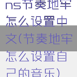 ns节奏地牢怎么设置中文(节奏地牢怎么设置自己的音乐)