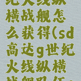 sd高达g世纪火线纵横战舰怎么获得(sd高达g世纪火线纵横战舰队伍+1)