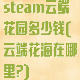 steam云端花园多少钱(云端花海在哪里?)