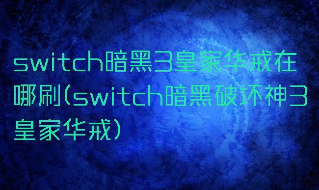 switch暗黑3皇家华戒在哪刷(switch暗黑破坏神3皇家华戒)