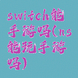 switch能手游吗(ns能玩手游吗)