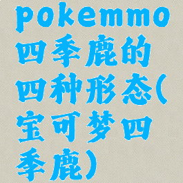 pokemmo四季鹿的四种形态(宝可梦四季鹿)