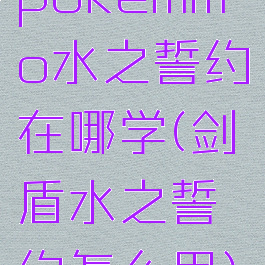 pokemmo水之誓约在哪学(剑盾水之誓约怎么用)