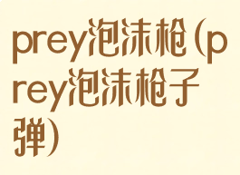 prey泡沫枪(prey泡沫枪子弹)