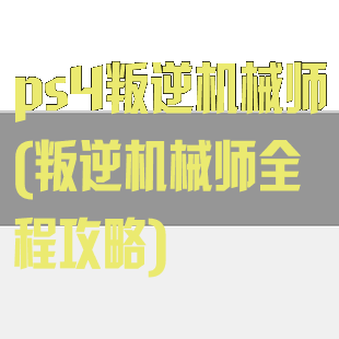 ps4叛逆机械师(叛逆机械师全程攻略)