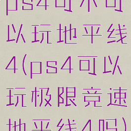 ps4可不可以玩地平线4(ps4可以玩极限竞速地平线4吗)