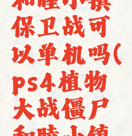 ps4植物大战僵尸和睦小镇保卫战可以单机吗(ps4植物大战僵尸和睦小镇保卫战p2不适用)