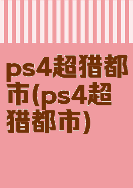 ps4超猎都市(ps4超猎都市)