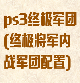 ps3终极军团(终极将军内战军团配置)