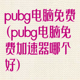 pubg电脑免费(pubg电脑免费加速器哪个好)