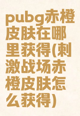 pubg赤橙皮肤在哪里获得(刺激战场赤橙皮肤怎么获得)