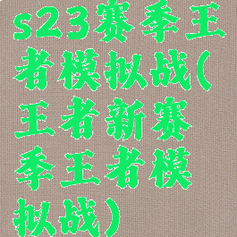 s23赛季王者模拟战(王者新赛季王者模拟战)