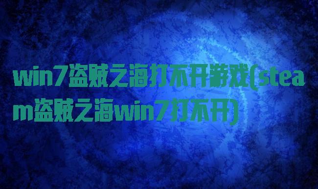 win7盗贼之海打不开游戏(steam盗贼之海win7打不开)