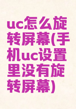 uc怎么旋转屏幕(手机uc设置里没有旋转屏幕)