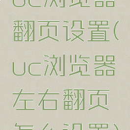 uc浏览器翻页设置(uc浏览器左右翻页怎么设置)