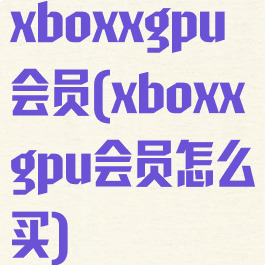 xboxxgpu会员(xboxxgpu会员怎么买)